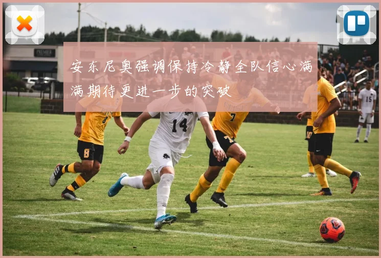 安东尼奥强调保持冷静全队信心满满期待更进一步的突破