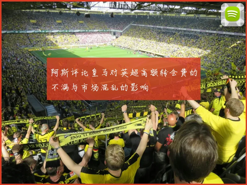 阿斯评论皇马对英超高额转会费的不满与市场混乱的影响