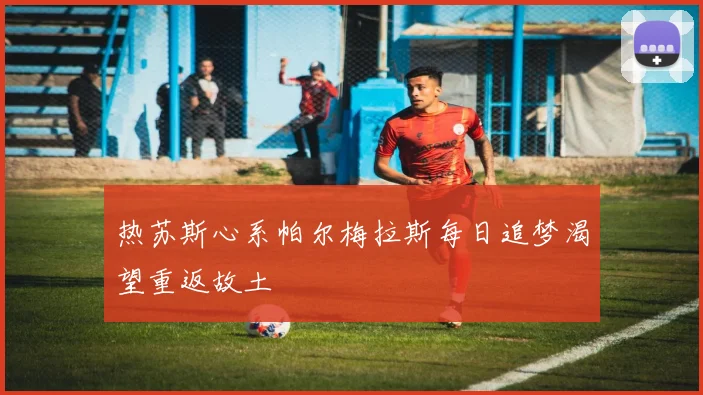 热苏斯心系帕尔梅拉斯每日追梦渴望重返故土