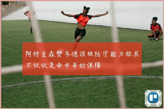 阿特金森赞韦德顶级防守能力称其不仅仅是命中率的保障