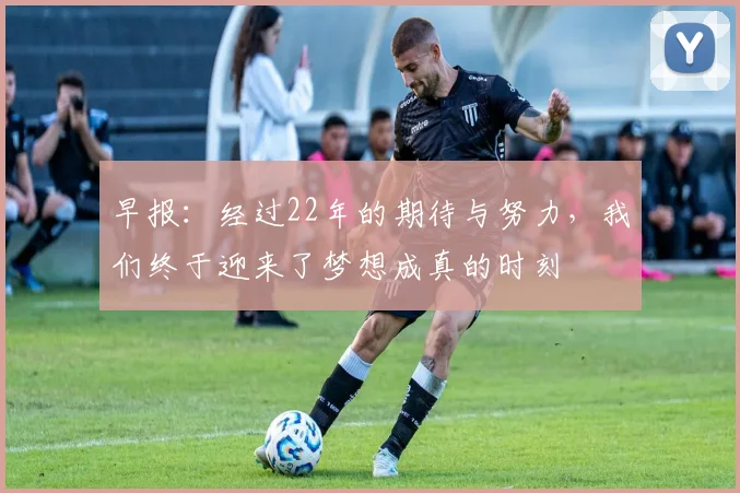 早报：经过22年的期待与努力，我们终于迎来了梦想成真的时刻
