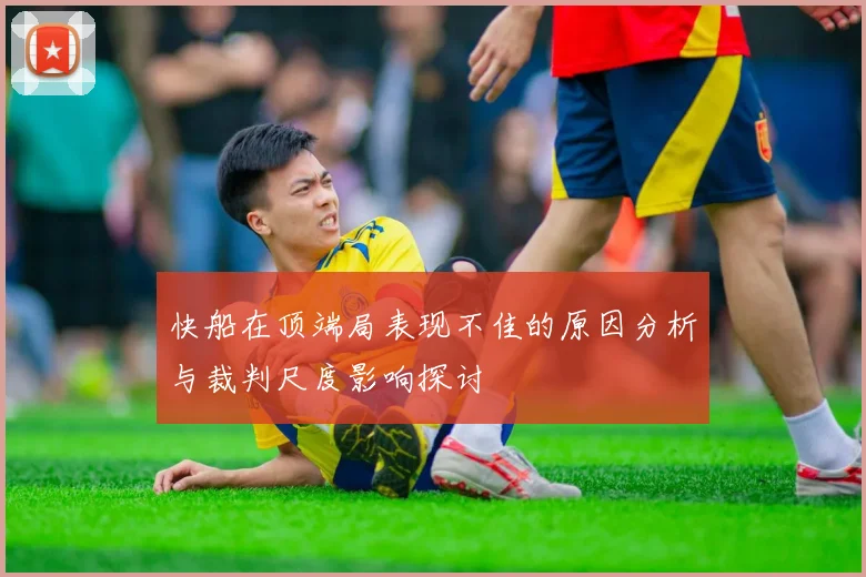 快船在顶端局表现不佳的原因分析与裁判尺度影响探讨