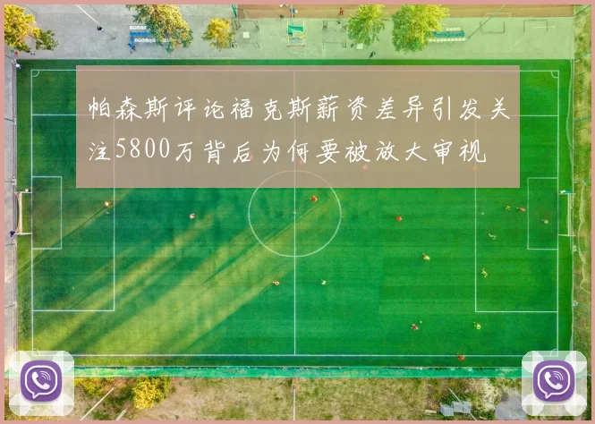 帕森斯评论福克斯薪资差异引发关注5800万背后为何要被放大审视