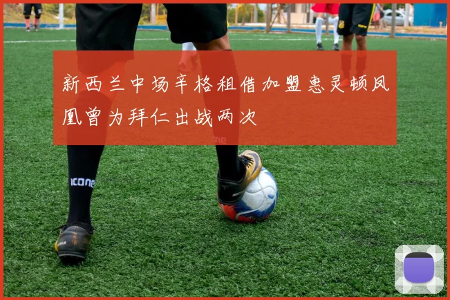 新西兰中场辛格租借加盟惠灵顿凤凰曾为拜仁出战两次