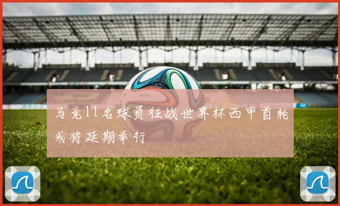 马竞11名球员征战世界杯西甲首轮或将延期举行