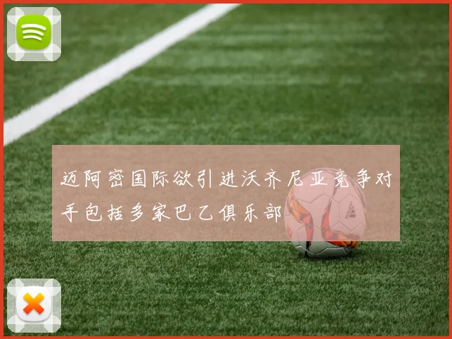 迈阿密国际欲引进沃齐尼亚竞争对手包括多家巴乙俱乐部