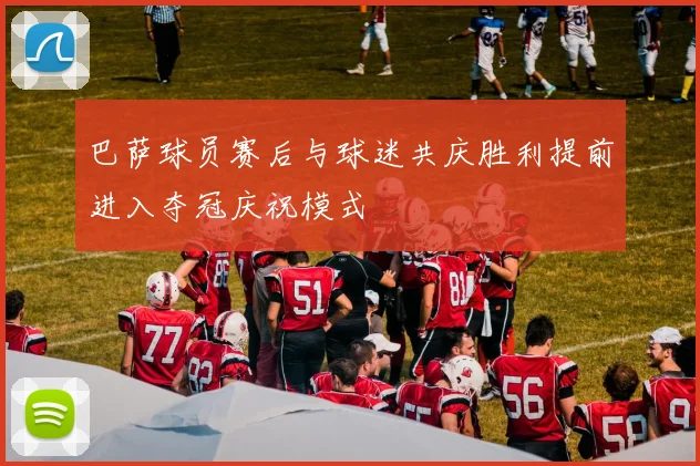 巴萨球员赛后与球迷共庆胜利提前进入夺冠庆祝模式